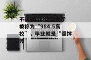 不输985！这些大学被称为“984.5高校”，毕业就是“香饽饽”