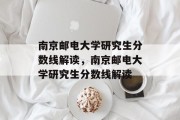 南京邮电大学研究生分数线解读，南京邮电大学研究生分数线解读