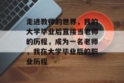 走进教师的世界，我的大学毕业后直接当老师的历程，成为一名老师，我在大学毕业后的职业历程