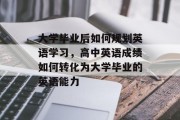 大学毕业后如何规划英语学习，高中英语成绩如何转化为大学毕业的英语能力