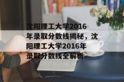沈阳理工大学2016年录取分数线揭秘，沈阳理工大学2016年录取分数线全解析