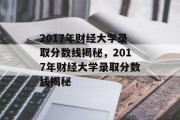 2017年财经大学录取分数线揭秘，2017年财经大学录取分数线揭秘