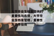 大学毕业生档案咨询的重要性与选择，大学毕业生档案管理，重要性及选择指南