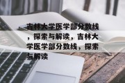 吉林大学医学部分数线，探索与解读，吉林大学医学部分数线，探索与解读