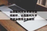 山西医科大学考研分数线解析，山西医科大学考研分数线全面解析