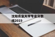 沈阳农业大学专业分数线2019
