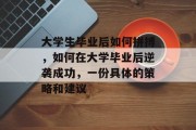 大学生毕业后如何拼搏，如何在大学毕业后逆袭成功，一份具体的策略和建议