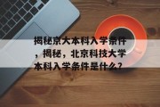 揭秘京大本科入学条件，揭秘，北京科技大学本科入学条件是什么？