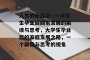 人生的新起点——大学生毕业后回家发展的解读与思考，大学生毕业后的家庭发展之路，一个解读与思考的视角