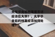 大学毕业后档案是否还应该在大学？，大学毕业后的档案应该如何处理？