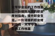 大学毕业后的工作档案，一份细致入微的职业规划指南，提升职业生涯，一份详细的职业规划指南 - 大学毕业后的工作档案