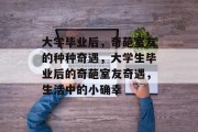 大学毕业后，奇葩室友的种种奇遇，大学生毕业后的奇葩室友奇遇，生活中的小确幸