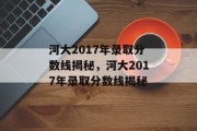 河大2017年录取分数线揭秘，河大2017年录取分数线揭秘