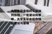 大学生毕业后的工资如何存钱，一些建议和策略，大学生毕业后存钱的建议与策略