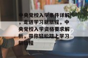 中央党校入学条件详解，走进学习新旅程，中央党校入学资格要求解析，带你轻松踏上学习新旅程