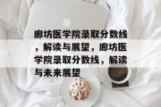 廊坊医学院录取分数线，解读与展望，廊坊医学院录取分数线，解读与未来展望