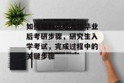 如何顺利完成大学毕业后考研步骤，研究生入学考试，完成过程中的关键步骤
