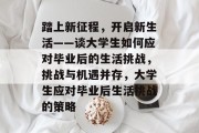 踏上新征程，开启新生活——谈大学生如何应对毕业后的生活挑战，挑战与机遇并存，大学生应对毕业后生活挑战的策略