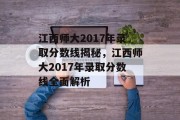 江西师大2017年录取分数线揭秘，江西师大2017年录取分数线全面解析