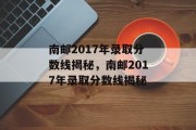 南邮2017年录取分数线揭秘，南邮2017年录取分数线揭秘