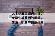 大学毕业后遭遇的难，大学生毕业后的困境，生活、职业与情感纠葛