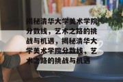 揭秘清华大学美术学院分数线，艺术之路的挑战与机遇，揭秘清华大学美术学院分数线，艺术之路的挑战与机遇