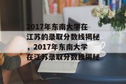 2017年东南大学在江苏的录取分数线揭秘，2017年东南大学在江苏录取分数线揭秘