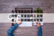 大学毕业后的薪水排名分析，毕业后的工资排名，一份详细的分析报告