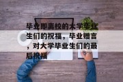 毕业即离校的大学毕业生们的祝福，毕业赠言，对大学毕业生们的最后祝福