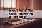 聊城大学分数线，探索与解读，聊城大学分数线，探索与解读
