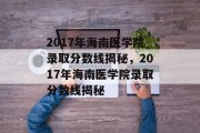 2017年海南医学院录取分数线揭秘，2017年海南医学院录取分数线揭秘