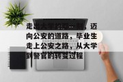 走出大学的那一刻，迈向公安的道路，毕业生走上公安之路，从大学到警官的转变过程