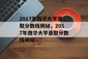 2017年西华大学录取分数线揭秘，2017年西华大学录取分数线揭秘