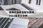 安师大体育录取分数线2023是多少分啊
