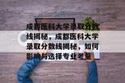成都医科大学录取分数线揭秘，成都医科大学录取分数线揭秘，如何影响与选择专业考量