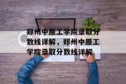 郑州中原工学院录取分数线详解，郑州中原工学院录取分数线详解
