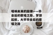 唱响未来的旋律——毕业后的歌唱之路，梦想起航，大学毕业后的歌唱之路