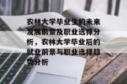 农林大学毕业生的未来发展前景及职业选择分析，农林大学毕业后的就业前景与职业选择趋势分析