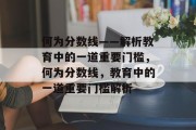 何为分数线——解析教育中的一道重要门槛，何为分数线，教育中的一道重要门槛解析