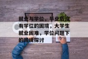 就业与学位，毕业后没有学位的困境，大学生就业困难，学位问题下的困境探讨