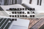 厦门大学体育生分数线，探索与解读，厦门大学体育生分数线，探索与解读