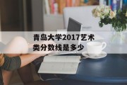 青岛大学2017艺术类分数线是多少