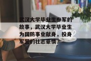 武汉大学毕业生参军的故事，武汉大学毕业生为国防事业献身，投身军营的壮志豪情