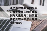 淡然面对毕业后的分手，大学毕业生的自我解剖与人生思考，如何看待和处理大学毕业后分手的情况？