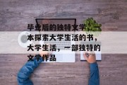 毕业后的独特文学，一本探索大学生活的书，大学生活，一部独特的文学作品
