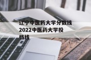 辽宁中医药大学分数线2022中医药大学投档线