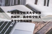 南京航空航天大学分数线解析，南京航空航天大学分数线解析