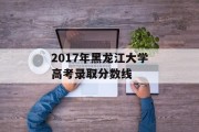 2017年黑龙江大学高考录取分数线