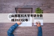 山西医科大学考研分数线2023公布