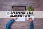 高考报考问答-了解2024高考专业术语